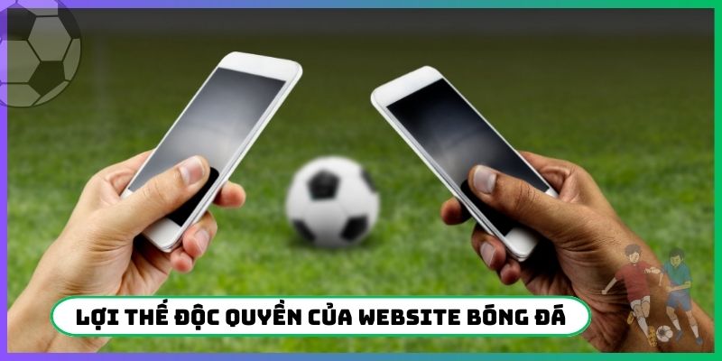 Lợi thế độc quyền của website bóng đá